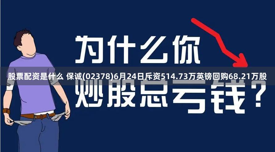 股票配资是什么 保诚(02378)6月24日斥资514.73万英镑回购68.21万股