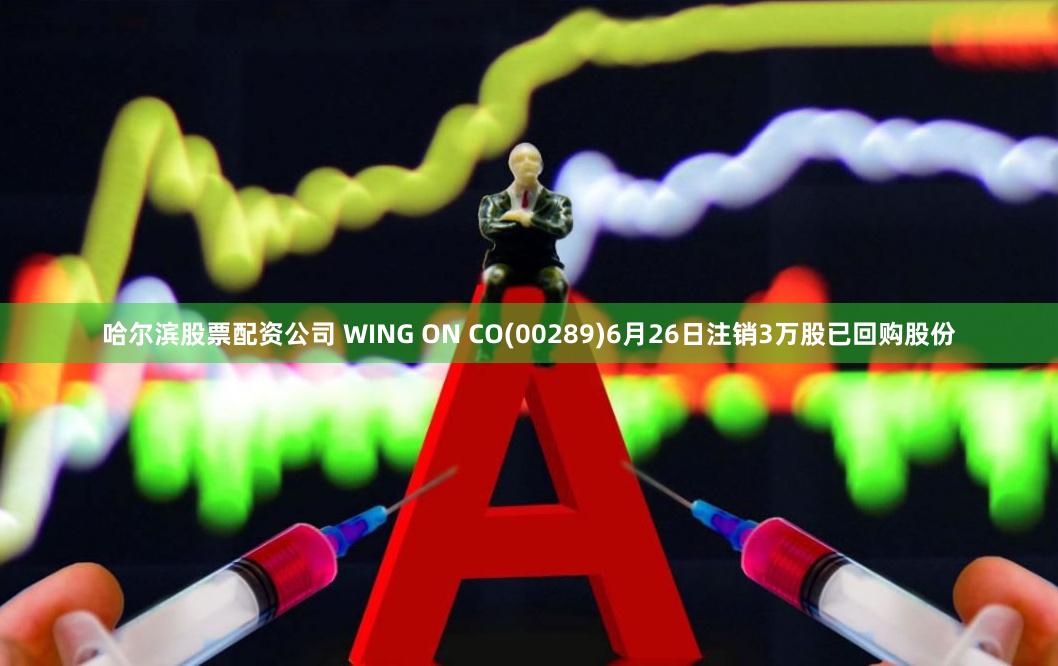 哈尔滨股票配资公司 WING ON CO(00289)6月26日注销3万股已回购股份