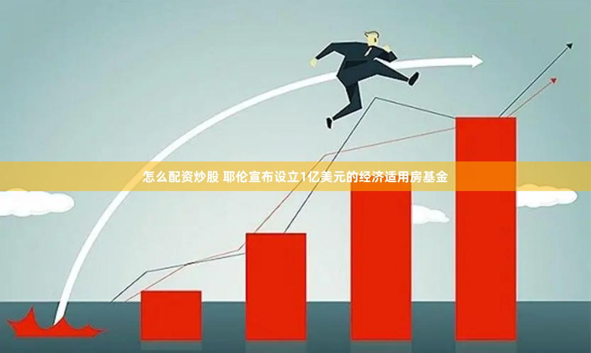 怎么配资炒股 耶伦宣布设立1亿美元的经济适用房基金