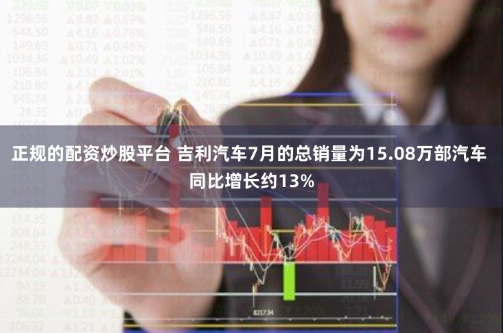 正规的配资炒股平台 吉利汽车7月的总销量为15.08万部汽车 同比增长约13%