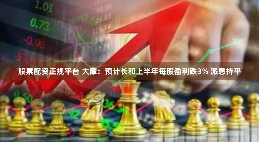 股票配资正规平台 大摩：预计长和上半年每股盈利跌3% 派息持平