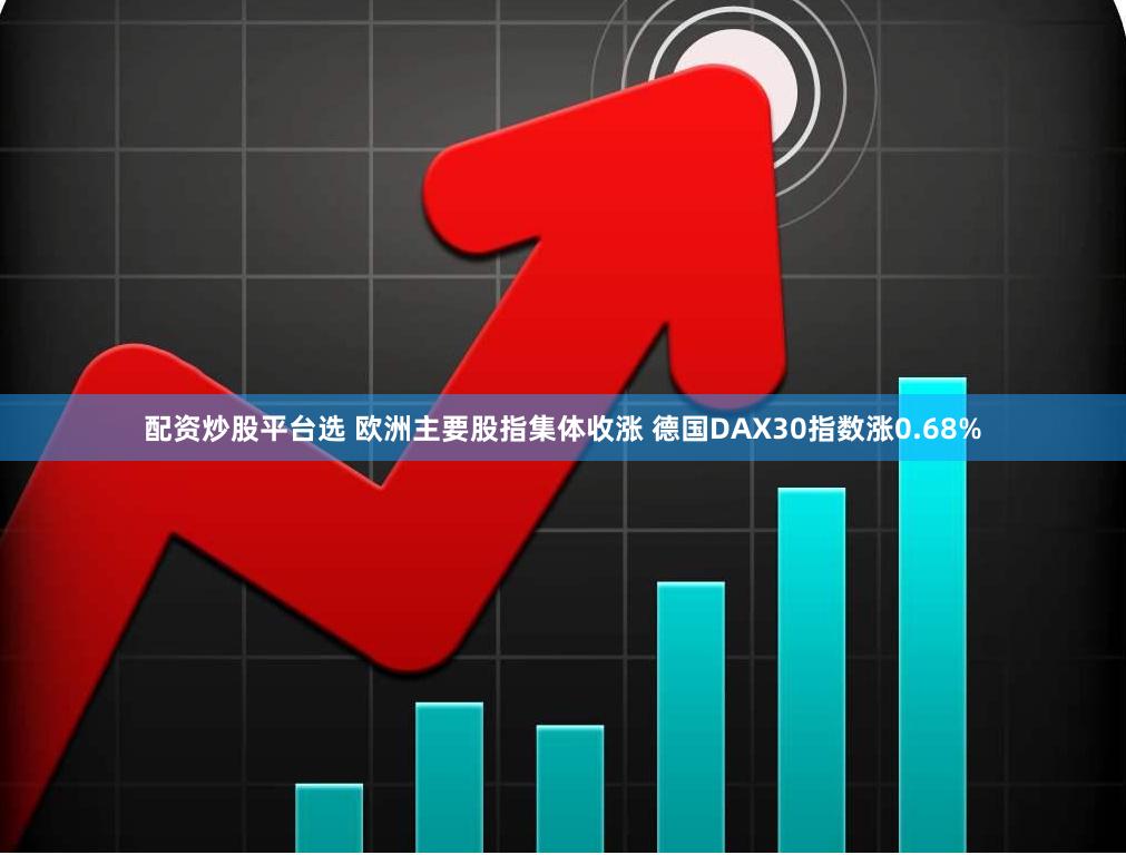 配资炒股平台选 欧洲主要股指集体收涨 德国DAX30指数涨0.68%