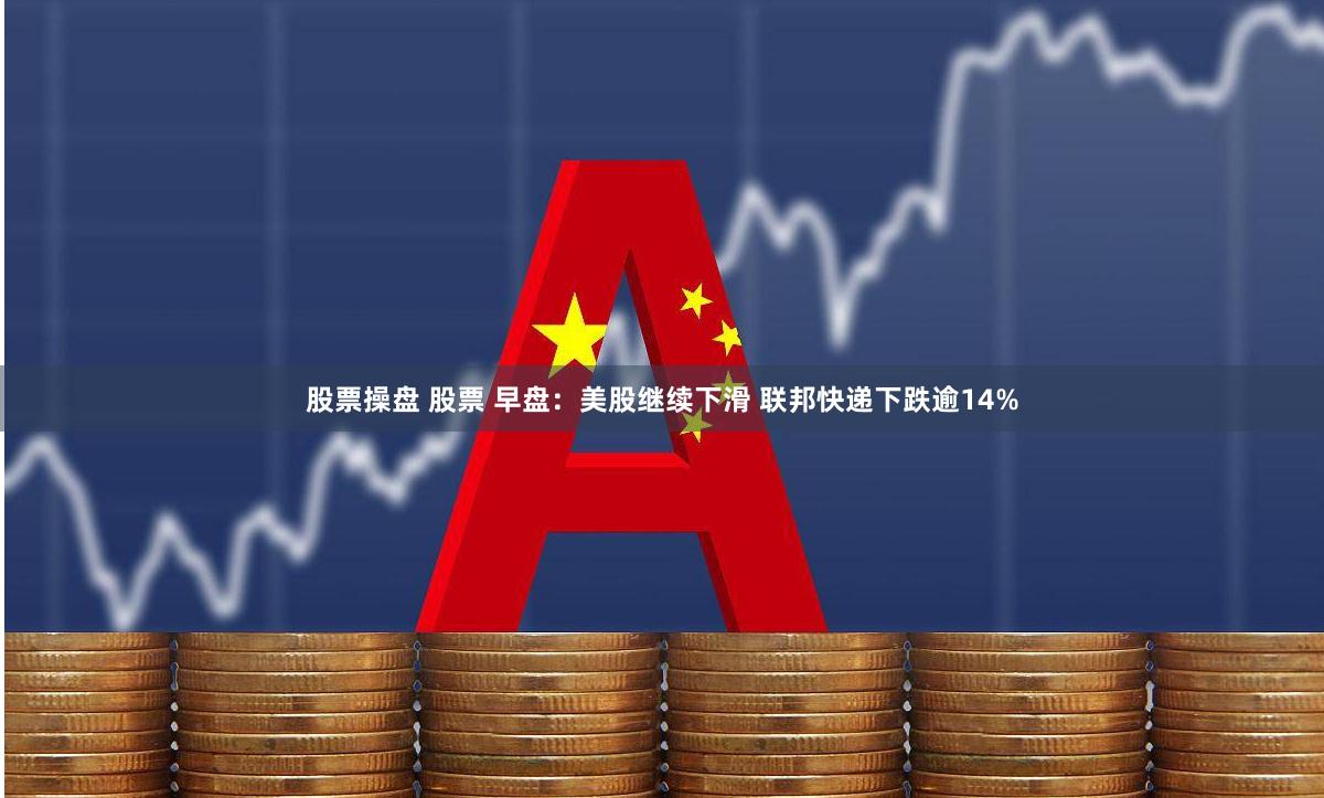 股票操盘 股票 早盘：美股继续下滑 联邦快递下跌逾14%