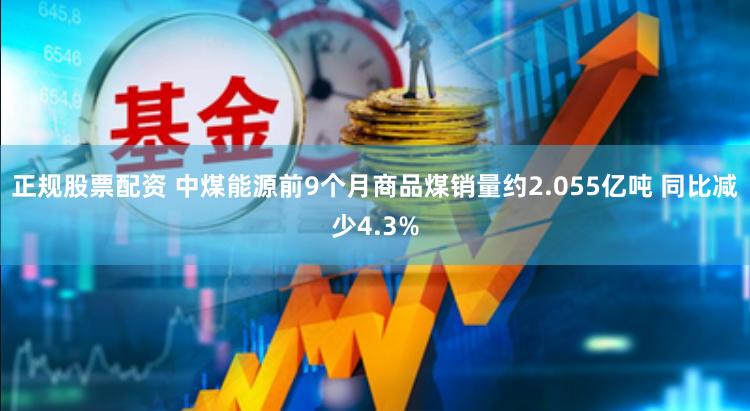 正规股票配资 中煤能源前9个月商品煤销量约2.055亿吨 同比减少4.3%