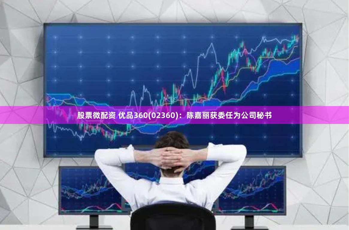 股票微配资 优品360(02360)：陈嘉丽获委任为公司秘书