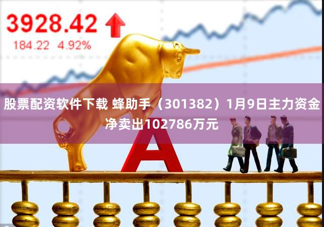 股票配资软件下载 蜂助手（301382）1月9日主力资金净卖出102786万元