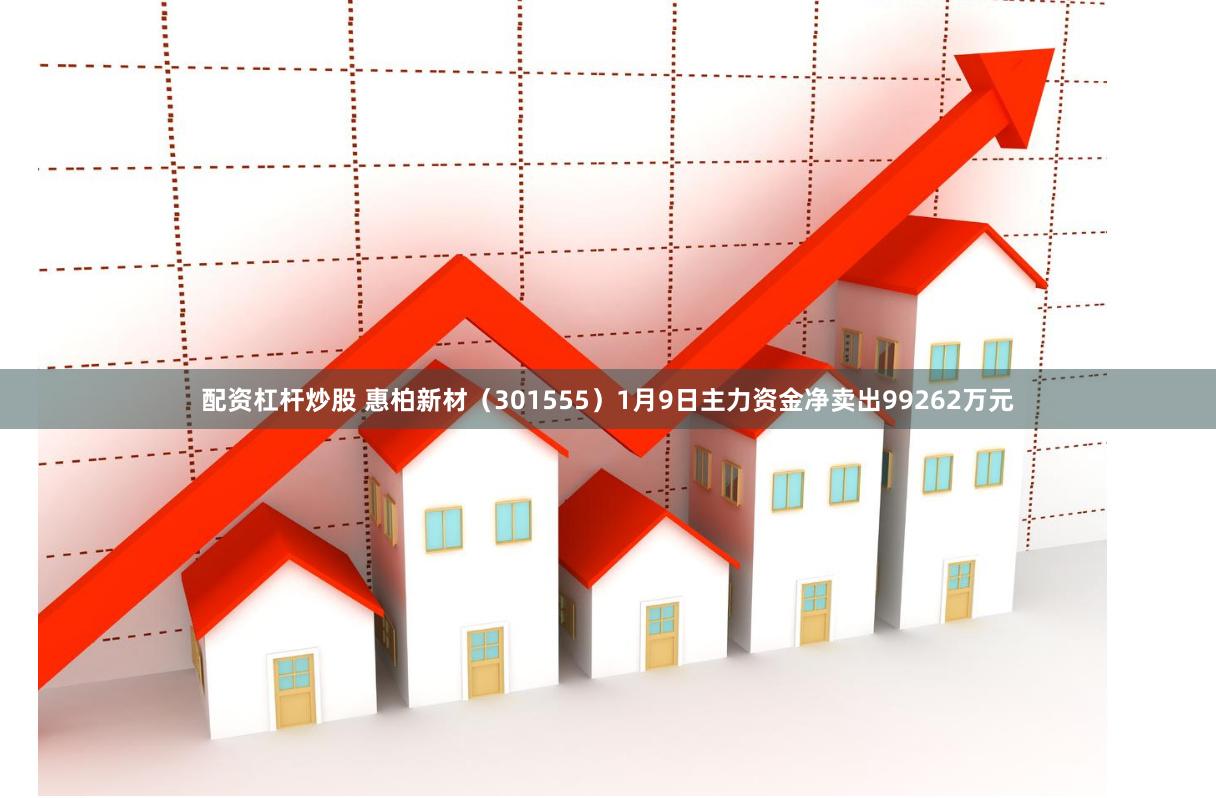 配资杠杆炒股 惠柏新材（301555）1月9日主力资金净卖出99262万元