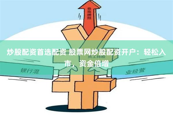 炒股配资首选配资 股票网炒股配资开户：轻松入市，资金倍增