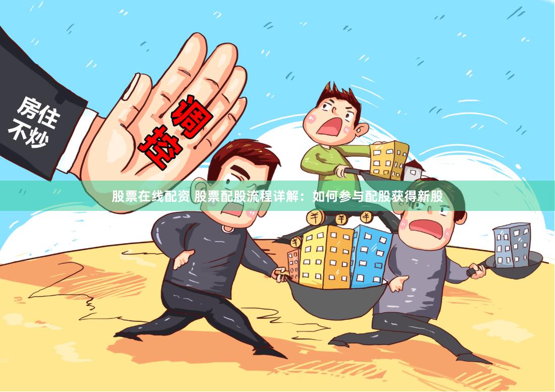 股票在线配资 股票配股流程详解：如何参与配股获得新股