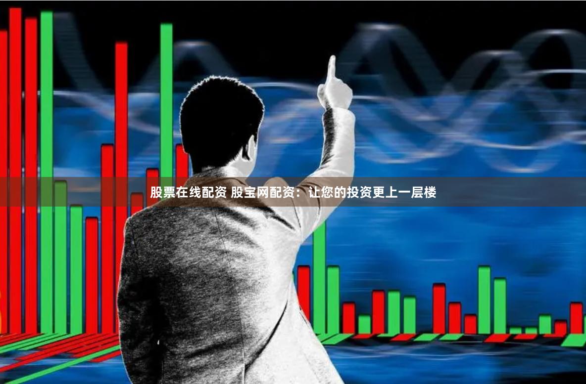 股票在线配资 股宝网配资：让您的投资更上一层楼