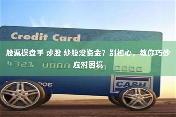 股票操盘手 炒股 炒股没资金？别担心，教你巧妙应对困境