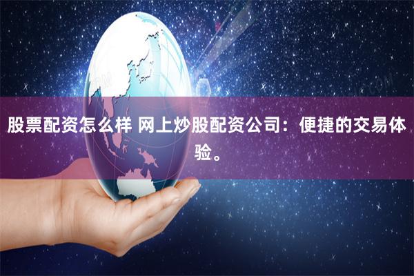 股票配资怎么样 网上炒股配资公司：便捷的交易体验。