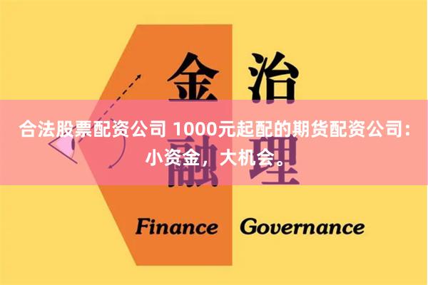 合法股票配资公司 1000元起配的期货配资公司：小资金，大机会。