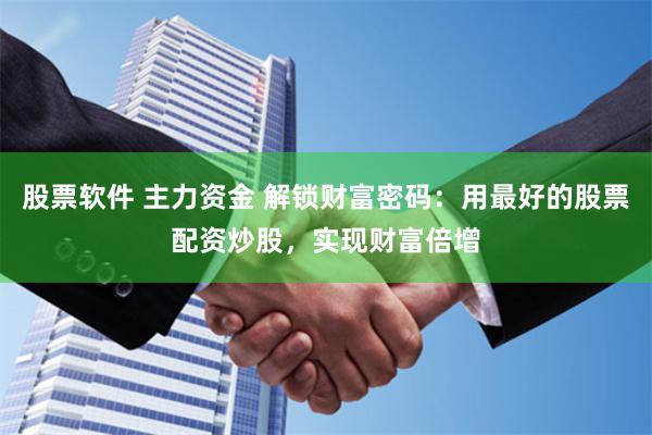 股票软件 主力资金 解锁财富密码：用最好的股票配资炒股，实现财富倍增