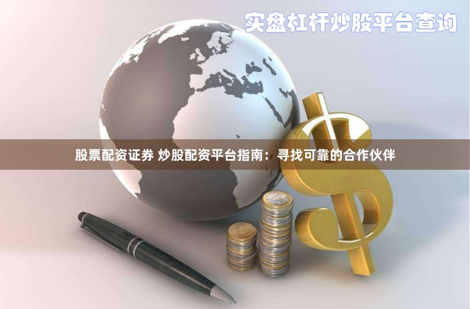 股票配资证券 炒股配资平台指南：寻找可靠的合作伙伴