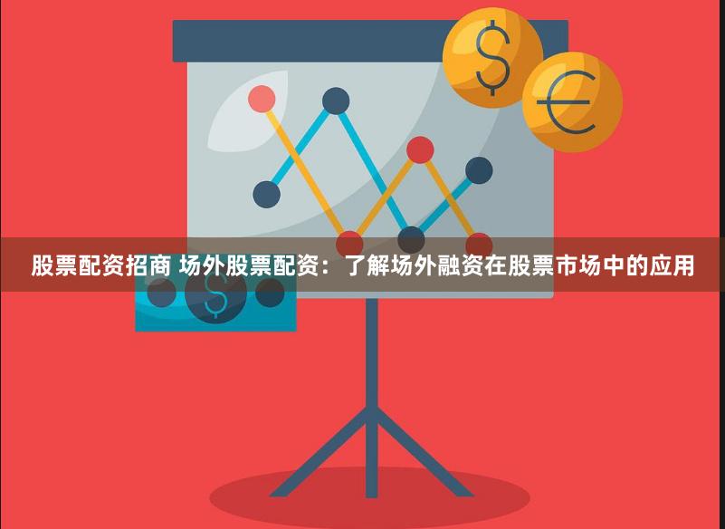 股票配资招商 场外股票配资：了解场外融资在股票市场中的应用