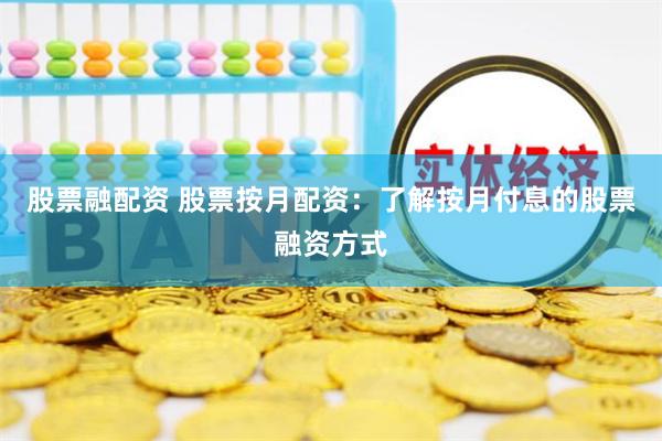 股票融配资 股票按月配资：了解按月付息的股票融资方式