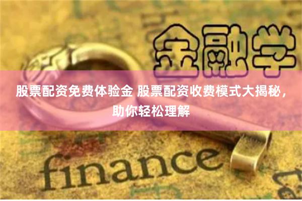 股票配资免费体验金 股票配资收费模式大揭秘，助你轻松理解