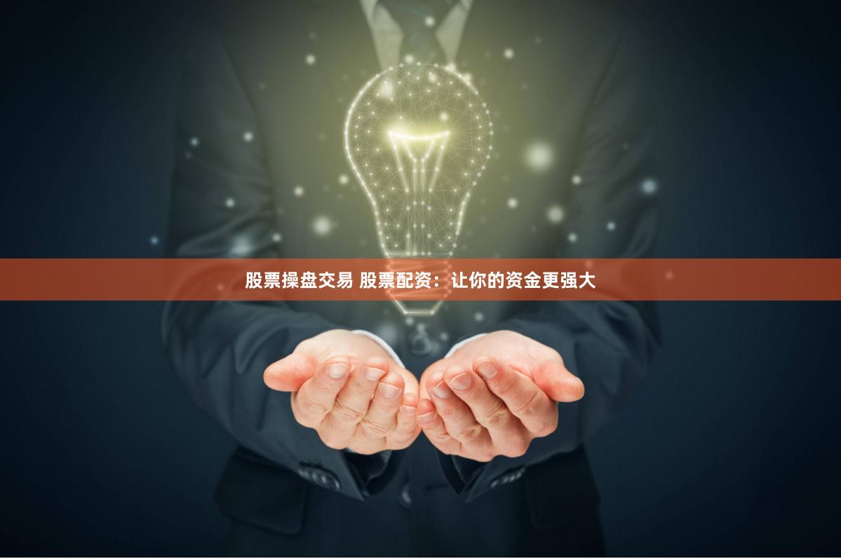 股票操盘交易 股票配资：让你的资金更强大