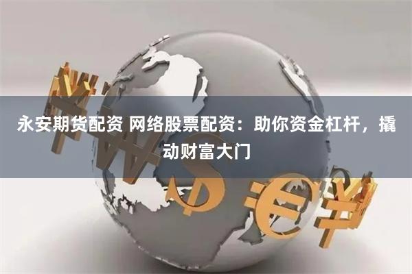 永安期货配资 网络股票配资：助你资金杠杆，撬动财富大门