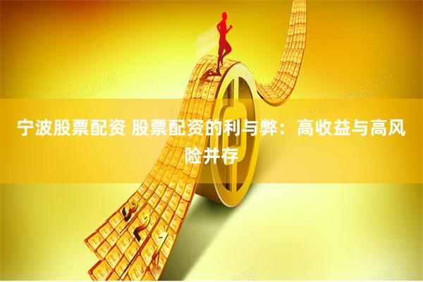 宁波股票配资 股票配资的利与弊：高收益与高风险并存