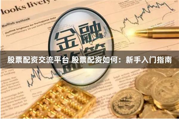股票配资交流平台 股票配资如何：新手入门指南