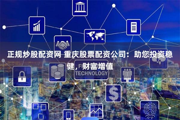 正规炒股配资网 重庆股票配资公司：助您投资稳健，财富增值