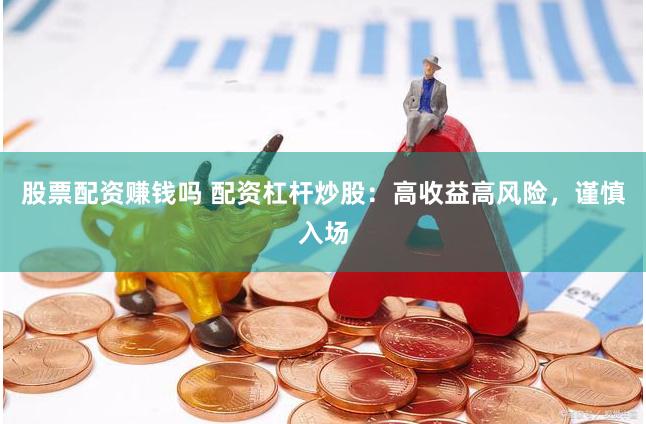 股票配资赚钱吗 配资杠杆炒股：高收益高风险，谨慎入场