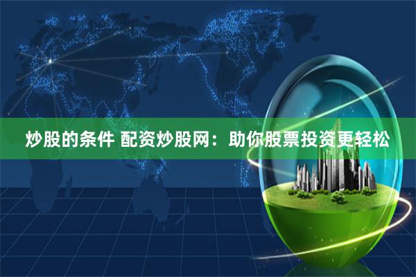 炒股的条件 配资炒股网：助你股票投资更轻松