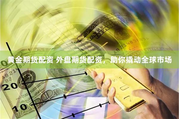 黄金期货配资 外盘期货配资，助你撬动全球市场