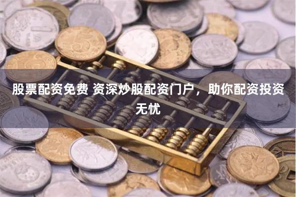股票配资免费 资深炒股配资门户，助你配资投资无忧