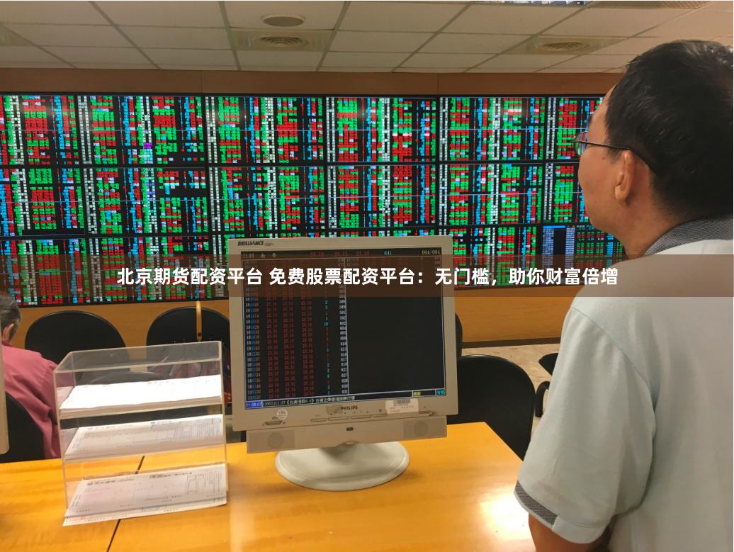 北京期货配资平台 免费股票配资平台：无门槛，助你财富倍增
