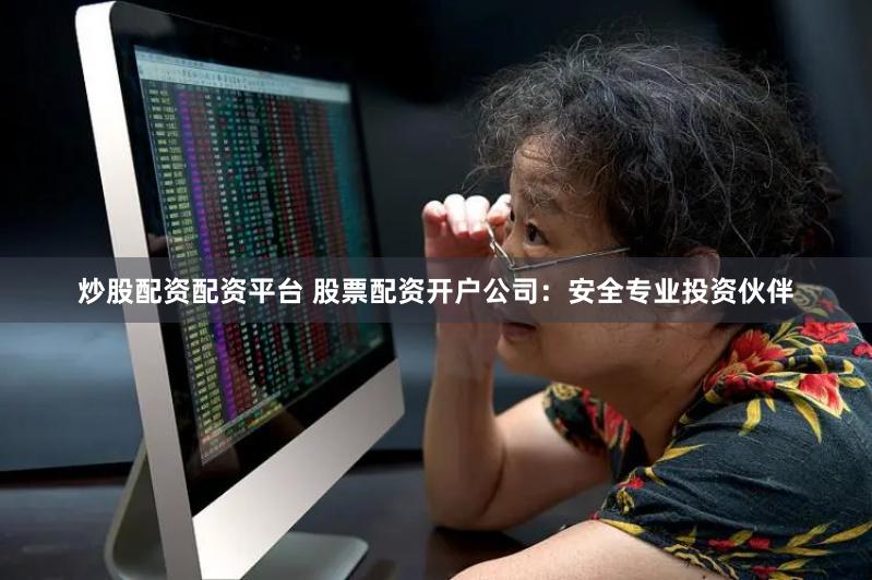炒股配资配资平台 股票配资开户公司：安全专业投资伙伴