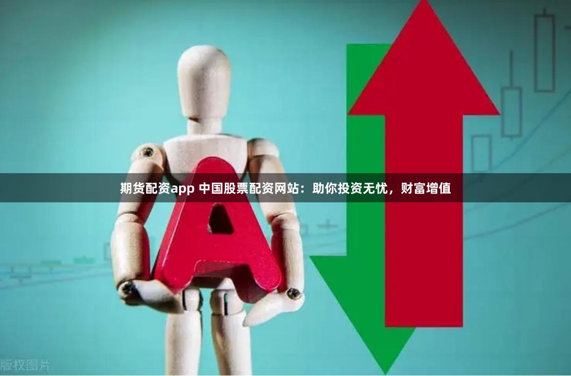 期货配资app 中国股票配资网站：助你投资无忧，财富增值