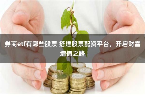 券商etf有哪些股票 搭建股票配资平台，开启财富增值之路
