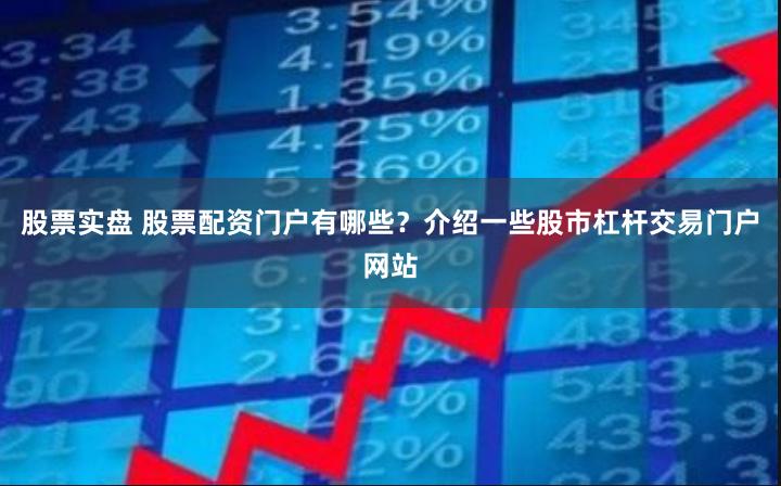 股票实盘 股票配资门户有哪些？介绍一些股市杠杆交易门户网站