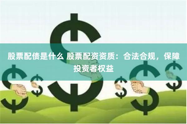 股票配债是什么 股票配资资质：合法合规，保障投资者权益