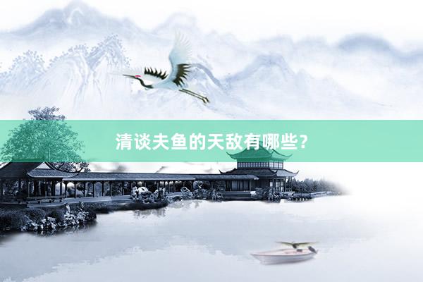 清谈夫鱼的天敌有哪些?